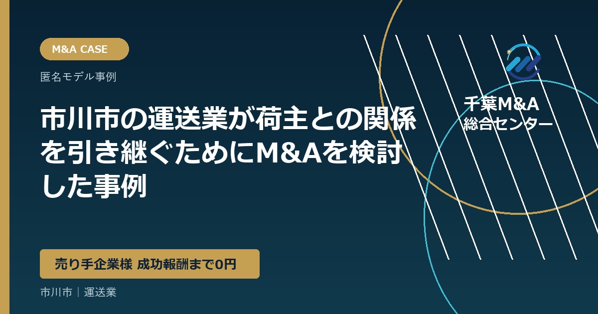 市川市の運送業が荷主との関係を引き継ぐためにM&Aを検討した事例